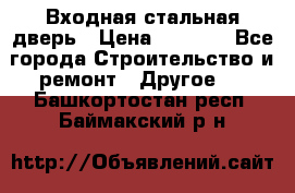 Входная стальная дверь › Цена ­ 4 500 - Все города Строительство и ремонт » Другое   . Башкортостан респ.,Баймакский р-н